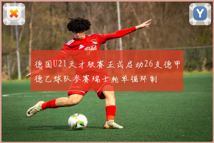 德国U21天才联赛正式启动26支德甲德乙球队参赛瑞士轮单循环制